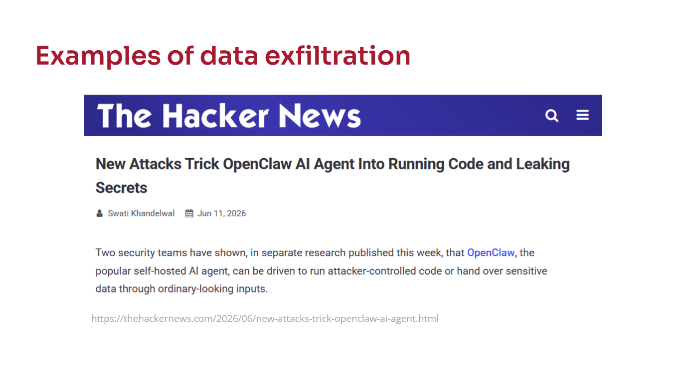 Examples of data exfiltration. A Hacker News article: "New Attacks Trick OpenClaw AI Agent Into Running Code and Leaking Secrets", describing how AI agents can be induced to run attacker-controlled code or leak sensitive data via normal-looking inputs.