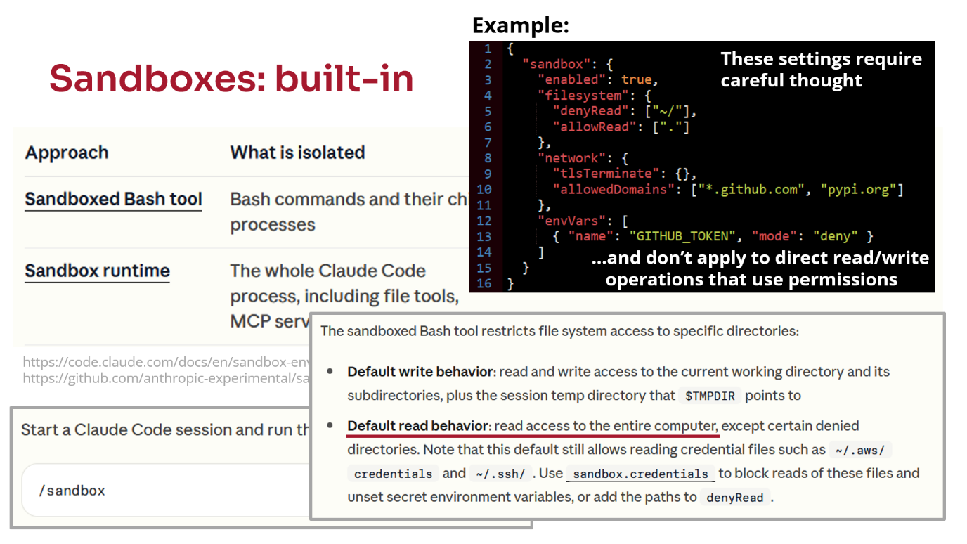 Sandboxes: built-in. Screenshots of Claude Code sanbox documentation, showing /sandbox command and default write access to current directory but default read access to entire computer (with some exceptions). Example configuration JSON showing allow and deny rules on the filesystem, network allowed domains and denied environment variables. Note that these settings require careful thought and do not apply to direct read/write operations using permissions.